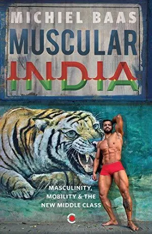 MUSCULAR INDIA: Masculinity, Mobility & the New Middle Class